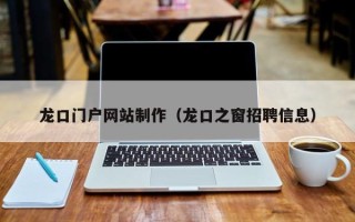 沙洋龙口门户网站制作（龙口之窗招聘信息）
