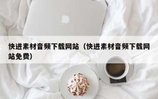 沙洋快进素材音频下载网站（快进素材音频下载网站免费）