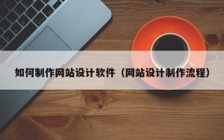 沙洋如何制作网站设计软件（网站设计制作流程）