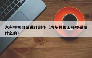 沙洋汽车样机网站设计制作（汽车样板工程师是做什么的）