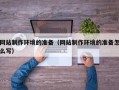 沙洋网站制作环境的准备（网站制作环境的准备怎么写）