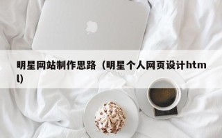 沙洋明星网站制作思路（明星个人网页设计html）