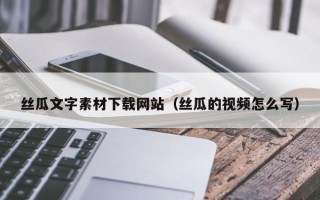 沙洋丝瓜文字素材下载网站（丝瓜的视频怎么写）